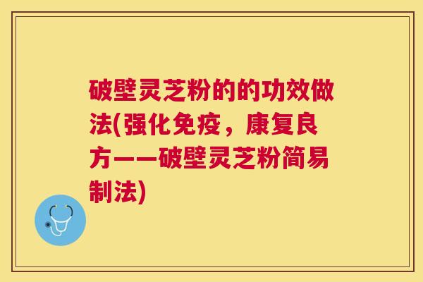 破壁灵芝粉的的功效做法(强化免疫,康复良方——破壁灵芝粉简易制法) 破壁灵芝粉的的功效做法(强化免疫,康复良方——破壁灵芝粉简易制法)