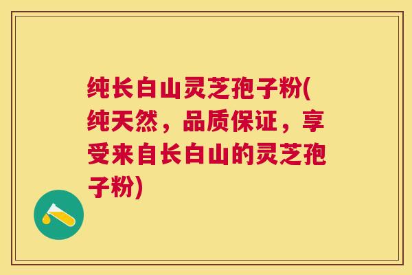 纯长白山灵芝孢子粉(纯天然，品质保证，享受来自长白山的灵芝孢子粉)