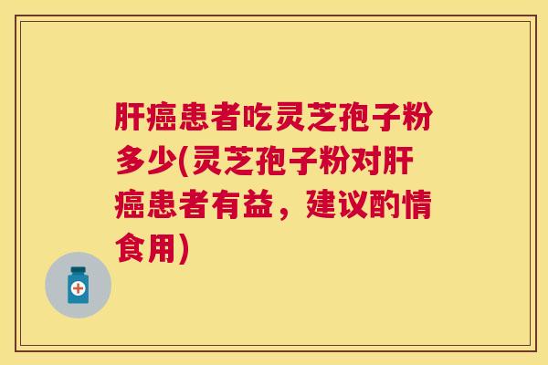 患者吃灵芝孢子粉多少(灵芝孢子粉对患者有益,建议酌情食用) 患者吃灵芝孢子粉多少(灵芝孢子粉对患者有益,建议酌情食用)