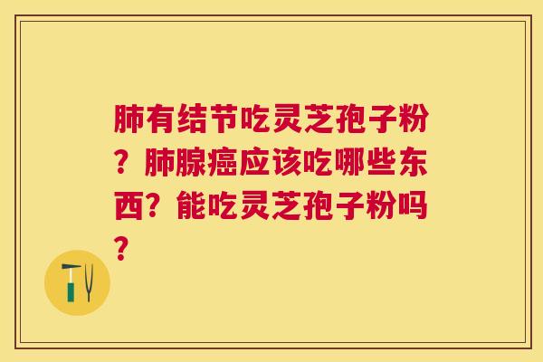 有结节吃灵芝孢子粉？腺应该吃哪些东西？能吃灵芝孢子粉吗？