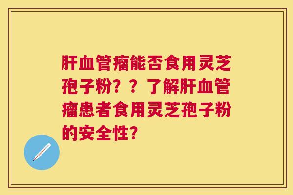 瘤能否食用灵芝孢子粉？？了解瘤患者食用灵芝孢子粉的安全性？