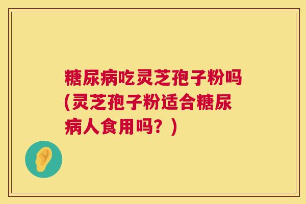 吃灵芝孢子粉吗(灵芝孢子粉适合人食用吗?) 吃灵芝孢子粉吗(灵芝孢子粉适合人食用吗?)