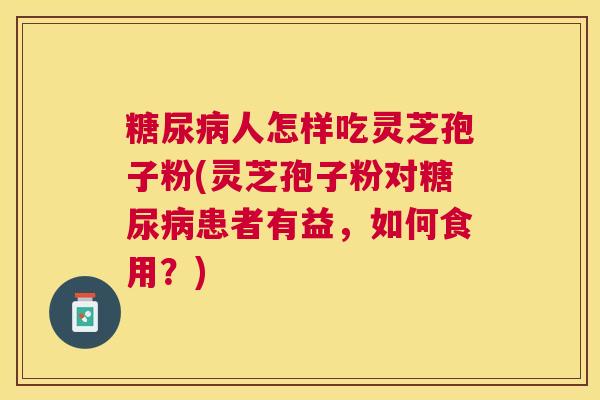 人怎样吃灵芝孢子粉(灵芝孢子粉对患者有益,如何食用?) 人怎样吃灵芝孢子粉(灵芝孢子粉对患者有益,如何食用?)