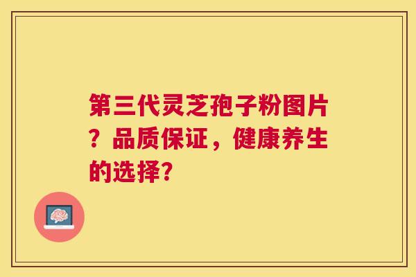 第三代灵芝孢子粉图片？品质保证，健康养生的选择？