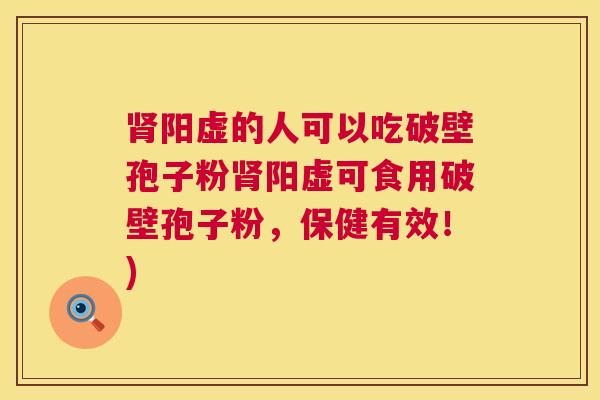 阳虚的人可以吃破壁孢子粉阳虚可食用破壁孢子粉,保健有效!) 阳虚的人可以吃破壁孢子粉阳虚可食用破壁孢子粉,保健有效!)