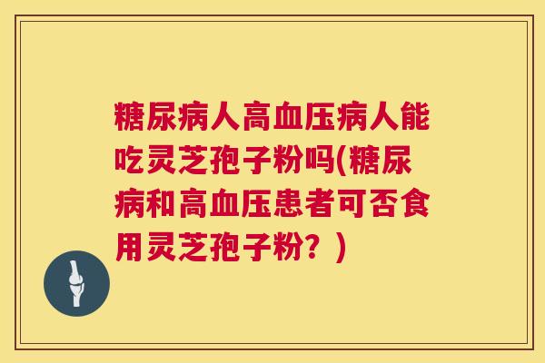 人高人能吃灵芝孢子粉吗(和高患者可否食用灵芝孢子粉?) 人高人能吃灵芝孢子粉吗(和高患者可否食用灵芝孢子粉?)