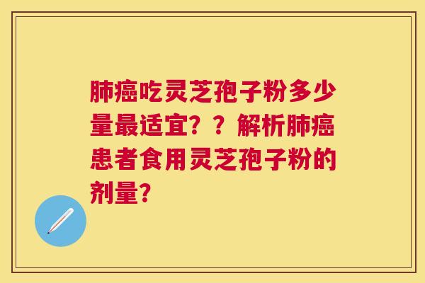 吃灵芝孢子粉多少量适宜？？解析患者食用灵芝孢子粉的剂量？