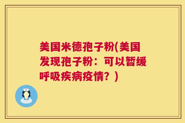 美国米德孢子粉(美国发现孢子粉:可以暂缓疫情?) 美国米德孢子粉(美国发现孢子粉:可以暂缓疫情?)