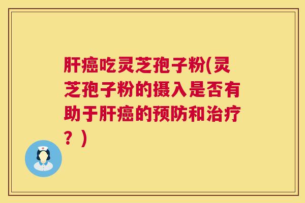 吃灵芝孢子粉(灵芝孢子粉的摄入是否有助于的和？)