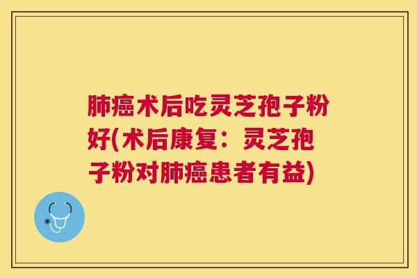 术后吃灵芝孢子粉好(术后康复：灵芝孢子粉对患者有益)
