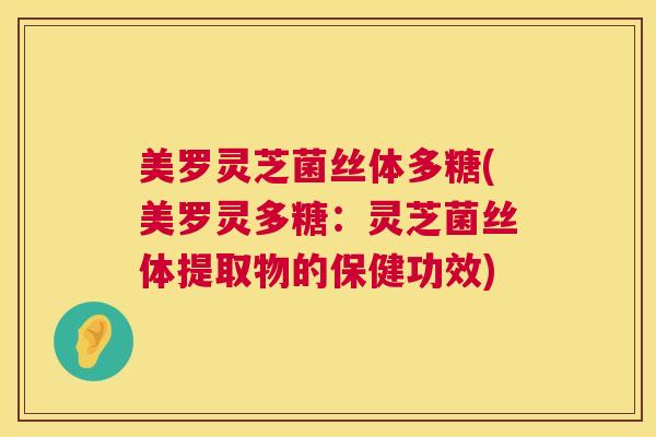 美罗灵芝菌丝体多糖(美罗灵多糖:灵芝菌丝体提取物的保健功效) 美罗灵芝菌丝体多糖(美罗灵多糖:灵芝菌丝体提取物的保健功效)
