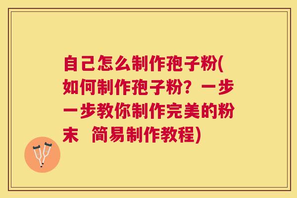 自己怎么制作孢子粉(如何制作孢子粉？一步一步教你制作完美的粉末  简易制作教程)