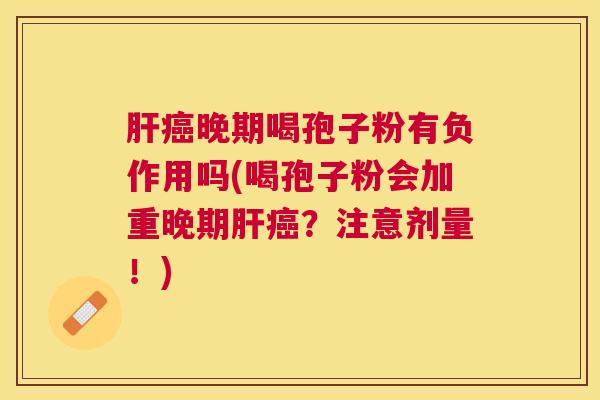 晚期喝孢子粉有负作用吗(喝孢子粉会加重晚期?注意剂量!) 晚期喝孢子粉有负作用吗(喝孢子粉会加重晚期?注意剂量!)