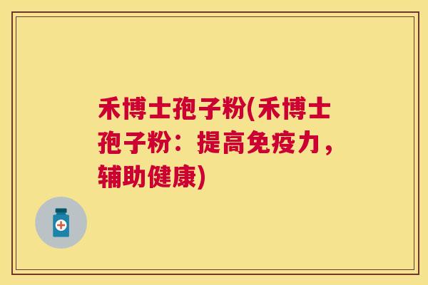 禾博士孢子粉(禾博士孢子粉:提高免疫力,辅助健康) 禾博士孢子粉(禾博士孢子粉:提高免疫力,辅助健康)