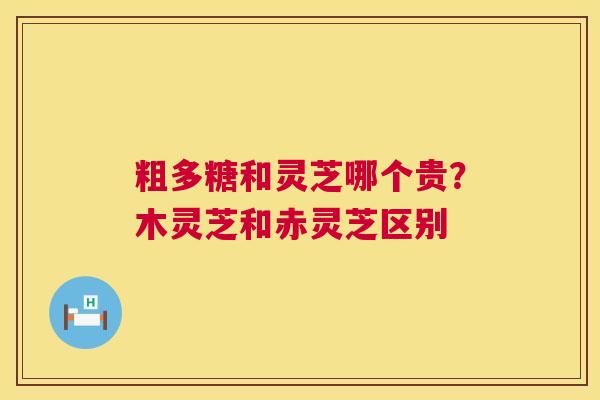 粗多糖和灵芝哪个贵?木灵芝和赤灵芝区别 粗多糖和灵芝哪个贵?木灵芝和赤灵芝区别
