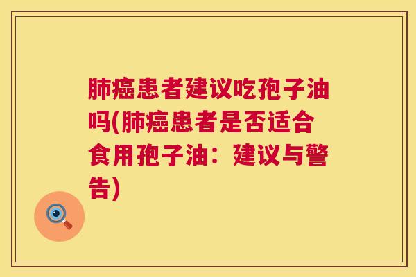 患者建议吃孢子油吗(患者是否适合食用孢子油:建议与警告) 患者建议吃孢子油吗(患者是否适合食用孢子油:建议与警告)