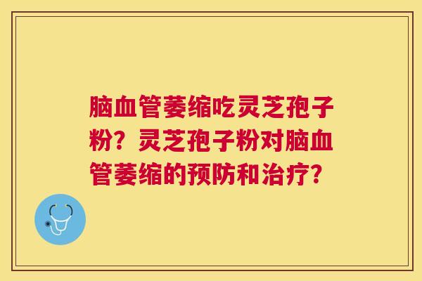 脑萎缩吃灵芝孢子粉？灵芝孢子粉对脑萎缩的和？