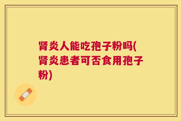 炎人能吃孢子粉吗(炎患者可否食用孢子粉) 炎人能吃孢子粉吗(炎患者可否食用孢子粉)