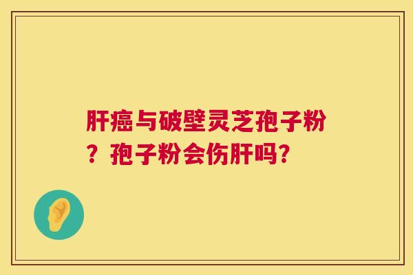 与破壁灵芝孢子粉？孢子粉会伤吗？