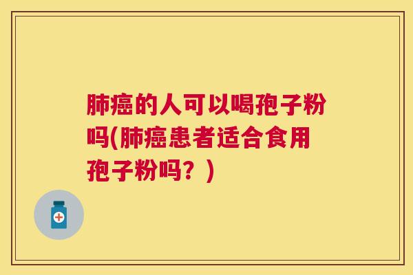的人可以喝孢子粉吗(患者适合食用孢子粉吗?) 的人可以喝孢子粉吗(患者适合食用孢子粉吗?)