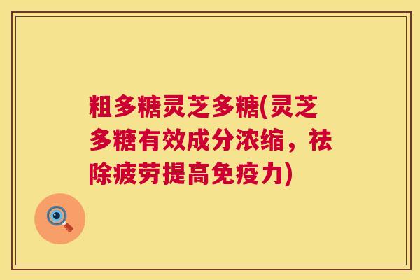 粗多糖灵芝多糖(灵芝多糖有效成分浓缩，祛除疲劳提高免疫力)