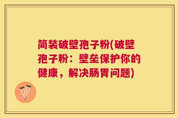 简装破壁孢子粉(破壁孢子粉：壁垒保护你的健康，解决肠胃问题)