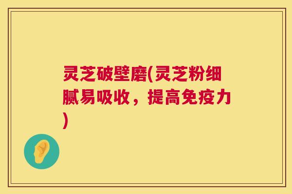 灵芝破壁磨(灵芝粉细腻易吸收,提高免疫力) 灵芝破壁磨(灵芝粉细腻易吸收,提高免疫力)