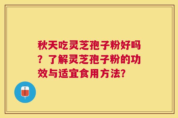 秋天吃灵芝孢子粉好吗?了解灵芝孢子粉的功效与适宜食用方法? 秋天吃灵芝孢子粉好吗?了解灵芝孢子粉的功效与适宜食用方法?