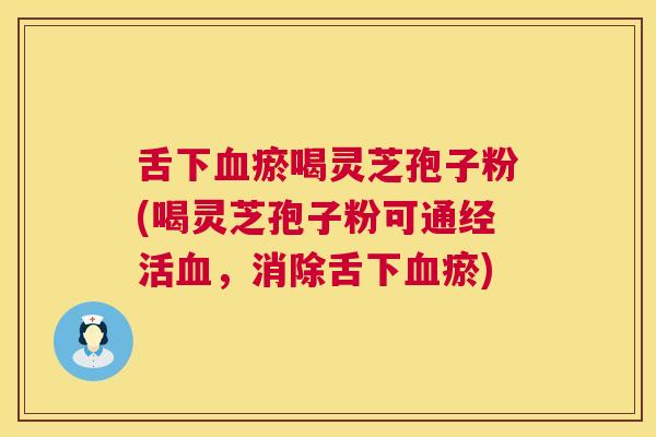 舌下瘀喝灵芝孢子粉(喝灵芝孢子粉可通经活，消除舌下瘀)