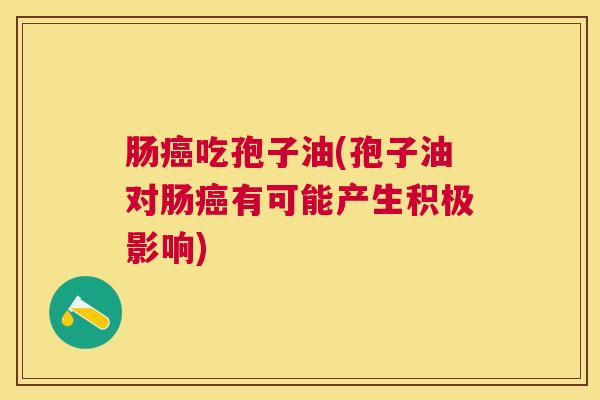 肠吃孢子油(孢子油对肠有可能产生积极影响)