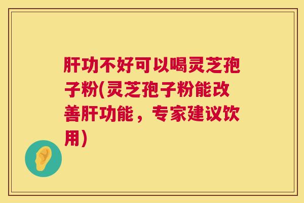 功不好可以喝灵芝孢子粉(灵芝孢子粉能改善功能,专家建议饮用) 功不好可以喝灵芝孢子粉(灵芝孢子粉能改善功能,专家建议饮用)