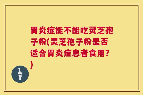症能不能吃灵芝孢子粉(灵芝孢子粉是否适合症患者食用？)