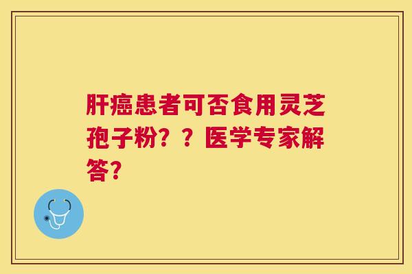 患者可否食用灵芝孢子粉？？医学专家解答？