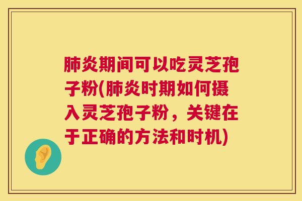 炎期间可以吃灵芝孢子粉(炎时期如何摄入灵芝孢子粉，关键在于正确的方法和时机)
