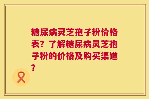 灵芝孢子粉价格表?了解灵芝孢子粉的价格及购买渠道? 灵芝孢子粉价格表?了解灵芝孢子粉的价格及购买渠道?