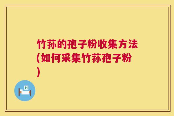 竹荪的孢子粉收集方法(如何采集竹荪孢子粉)