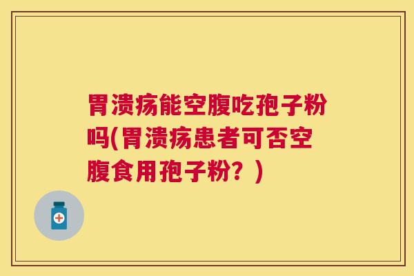 能空腹吃孢子粉吗(患者可否空腹食用孢子粉?) 能空腹吃孢子粉吗(患者可否空腹食用孢子粉?)