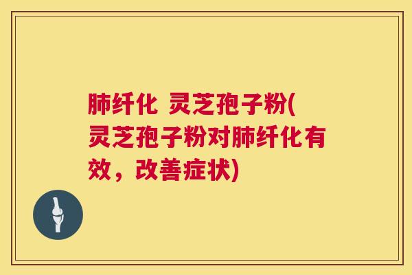 纤化 灵芝孢子粉(灵芝孢子粉对纤化有效,改善症状) 纤化 灵芝孢子粉(灵芝孢子粉对纤化有效,改善症状)