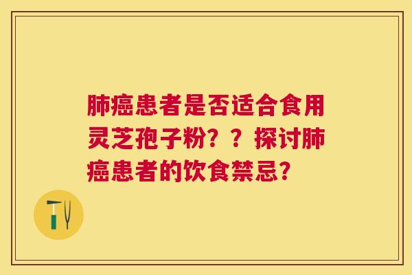 患者是否适合食用灵芝孢子粉??探讨患者的饮食禁忌? 患者是否适合食用灵芝孢子粉??探讨患者的饮食禁忌?