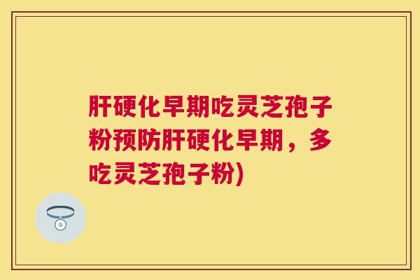 早期吃灵芝孢子粉早期,多吃灵芝孢子粉) 早期吃灵芝孢子粉早期,多吃灵芝孢子粉)