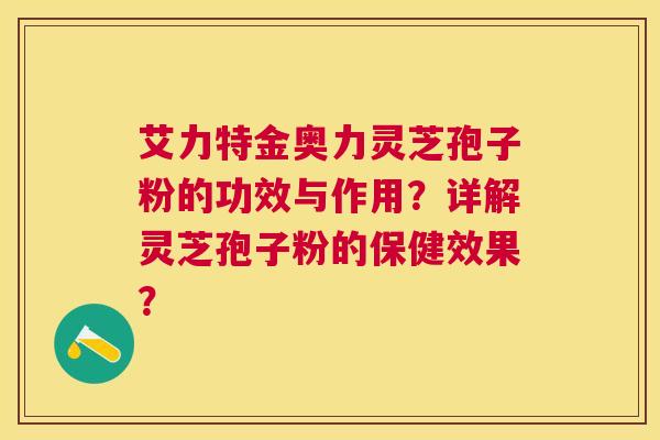 艾力特金奥力灵芝孢子粉的功效与作用？详解灵芝孢子粉的保健效果？