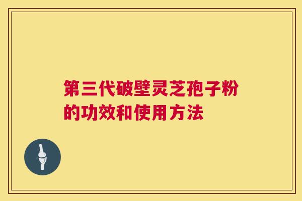 第三代破壁灵芝孢子粉的功效和使用方法 第三代破壁灵芝孢子粉的功效和使用方法