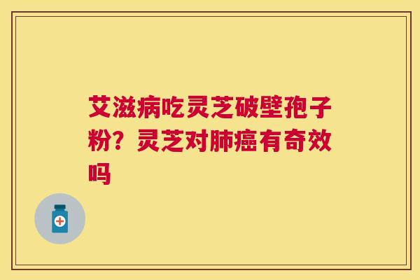 艾滋吃灵芝破壁孢子粉？灵芝对有奇效吗