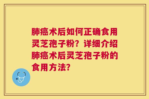 术后如何正确食用灵芝孢子粉？详细介绍术后灵芝孢子粉的食用方法？