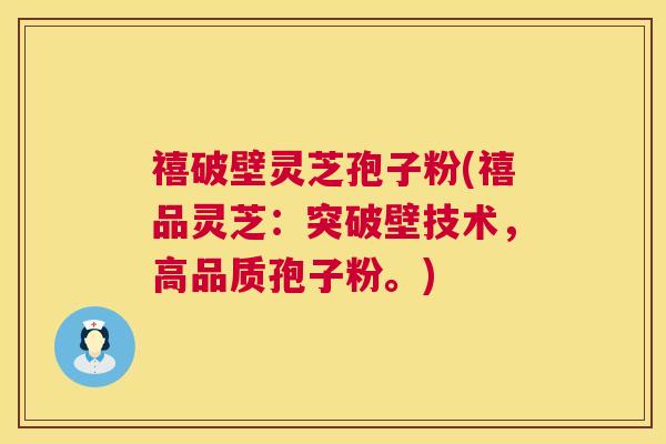 禧破壁灵芝孢子粉(禧品灵芝:突破壁技术,高品质孢子粉。) 禧破壁灵芝孢子粉(禧品灵芝:突破壁技术,高品质孢子粉。)