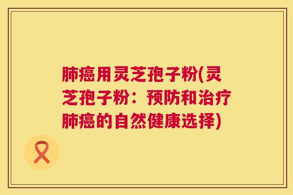 用灵芝孢子粉(灵芝孢子粉:和的自然健康选择) 用灵芝孢子粉(灵芝孢子粉:和的自然健康选择)