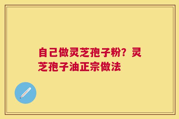 自己做灵芝孢子粉?灵芝孢子油正宗做法 自己做灵芝孢子粉?灵芝孢子油正宗做法