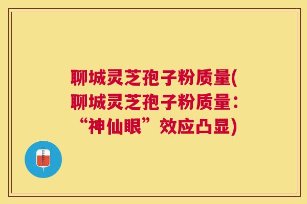聊城灵芝孢子粉质量(聊城灵芝孢子粉质量:“神仙眼”效应凸显) 聊城灵芝孢子粉质量(聊城灵芝孢子粉质量:“神仙眼”效应凸显)
