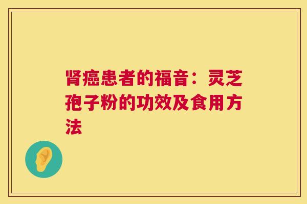 患者的福音：灵芝孢子粉的功效及食用方法