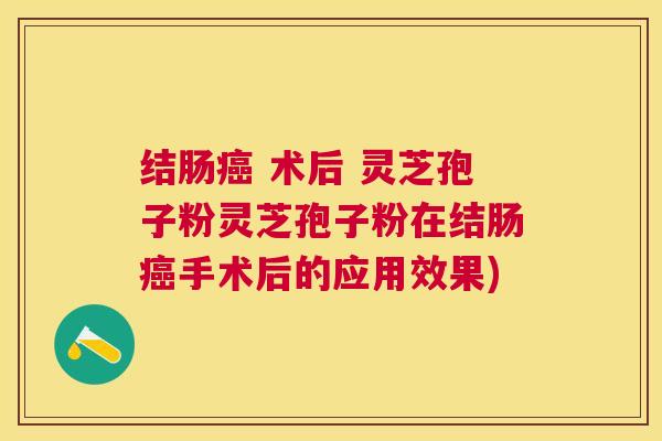 结肠 术后 灵芝孢子粉灵芝孢子粉在结肠手术后的应用效果) 结肠 术后 灵芝孢子粉灵芝孢子粉在结肠手术后的应用效果)